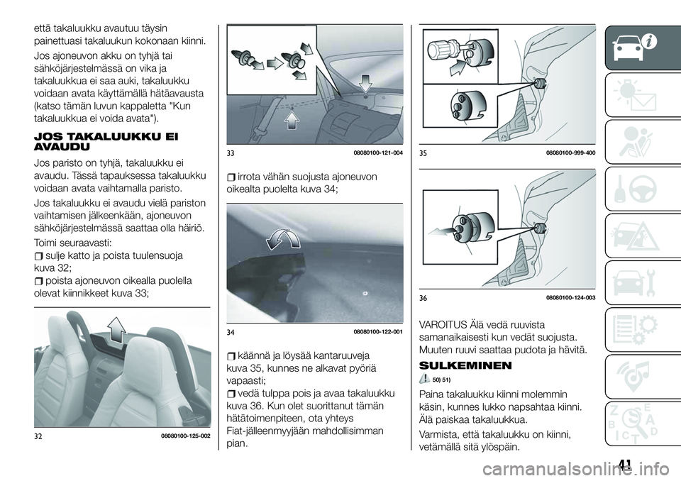 FIAT 124 SPIDER 2020  Käyttö- ja huolto-ohjekirja (in in Finnish) että takaluukku avautuu täysin
painettuasi takaluukun kokonaan kiinni.
Jos ajoneuvon akku on tyhjä tai
sähköjärjestelmässä on vika ja
takaluukkua ei saa auki, takaluukku
voidaan avata käyttä