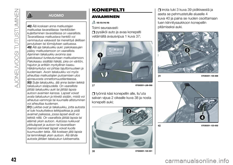 FIAT 124 SPIDER 2020  Käyttö- ja huolto-ohjekirja (in in Finnish) HUOMIO
48)Älä koskaan anna matkustajan
matkustaa tavaratilassa: henkilöiden
kuljettaminen tavaratilassa on vaarallista.
Tavaratilassa matkustava henkilö voi
vammautua vakavasti tai menehtyä äkil