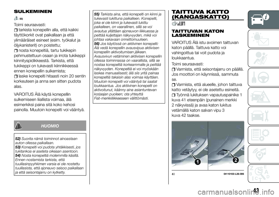 FIAT 124 SPIDER 2020  Käyttö- ja huolto-ohjekirja (in in Finnish) SULKEMINEN
55)
Toimi seuraavasti:
tarkista konepellin alla, että kaikki
täyttökorkit ovat paikallaan ja että
ylimääräiset esineet (esim. työkalut ja
öljykanisterit) on poistettu;
nosta konepe