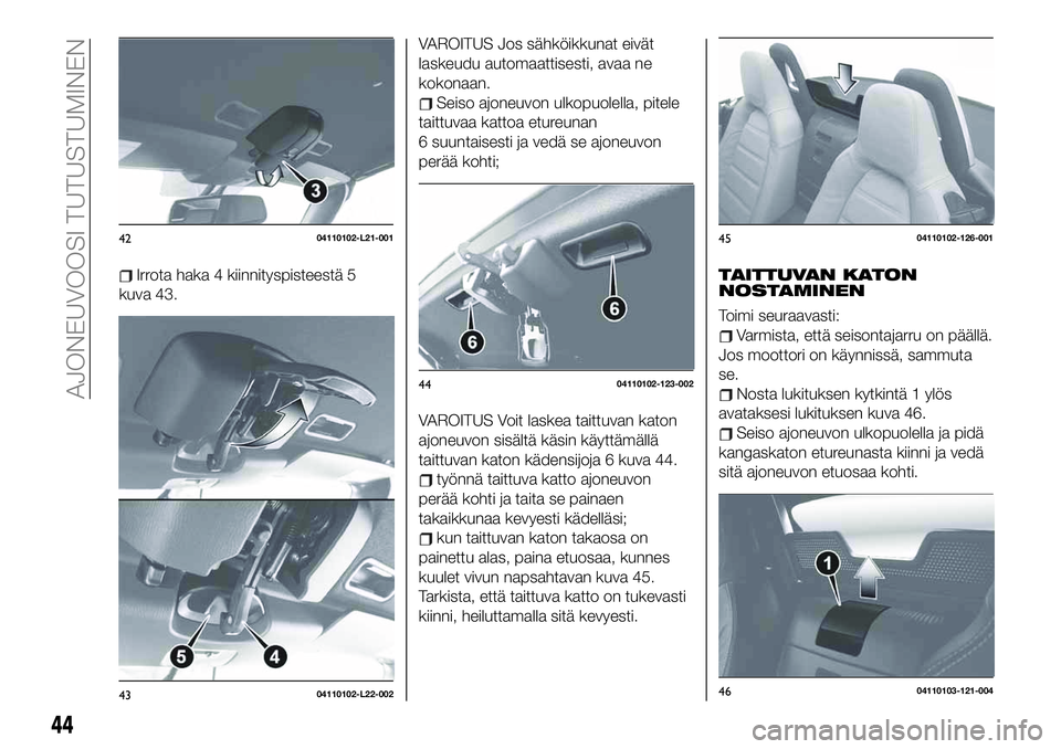 FIAT 124 SPIDER 2020  Käyttö- ja huolto-ohjekirja (in in Finnish) Irrota haka 4 kiinnityspisteestä 5
kuva 43.
VAROITUS Jos sähköikkunat eivät
laskeudu automaattisesti, avaa ne
kokonaan.
Seiso ajoneuvon ulkopuolella, pitele
taittuvaa kattoa etureunan
6 suuntaises