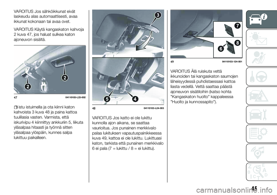 FIAT 124 SPIDER 2020  Käyttö- ja huolto-ohjekirja (in in Finnish) VAROITUS Jos sähköikkunat eivät
laskeudu alas automaattisesti, avaa
ikkunat kokonaan tai avaa ovet.
VAROITUS Käytä kangaskaton kahvoja
2 kuva 47, jos haluat sulkea katon
ajoneuvon sisältä.
istu