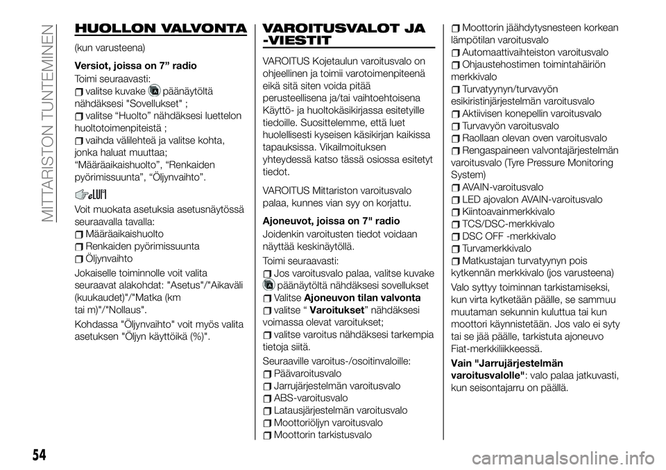 FIAT 124 SPIDER 2020 Käyttö- ja huolto-ohjekirja (in in Finnish) HUOLLON VALVONTA
(kun varusteena)
Versiot, joissa on 7” radio
Toimi seuraavasti:
valitse kuvakepäänäytöltä
nähdäksesi "Sovellukset" ;
valitse “Huolto” nähdäksesi luettelon
huolt FIAT 124 SPIDER 2020 Käyttö- ja huolto-ohjekirja (in in Finnish) HUOLLON VALVONTA
(kun varusteena)
Versiot, joissa on 7” radio
Toimi seuraavasti:
valitse kuvakepäänäytöltä
nähdäksesi "Sovellukset" ;
valitse “Huolto” nähdäksesi luettelon
huolt