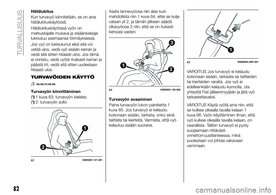 FIAT 124 SPIDER 2020 Käyttö- ja huolto-ohjekirja (in in Finnish) Hätälukitus
Kun turvavyö kiinnitetään, se on aina
hätälukituskäytössä.
Hätälukituskäytössä vyön on
matkustajalle mukava ja sisäänkelaaja
lukkiutuu asemaansa törmäyksessä.
Jos vyö FIAT 124 SPIDER 2020 Käyttö- ja huolto-ohjekirja (in in Finnish) Hätälukitus
Kun turvavyö kiinnitetään, se on aina
hätälukituskäytössä.
Hätälukituskäytössä vyön on
matkustajalle mukava ja sisäänkelaaja
lukkiutuu asemaansa törmäyksessä.
Jos vyö