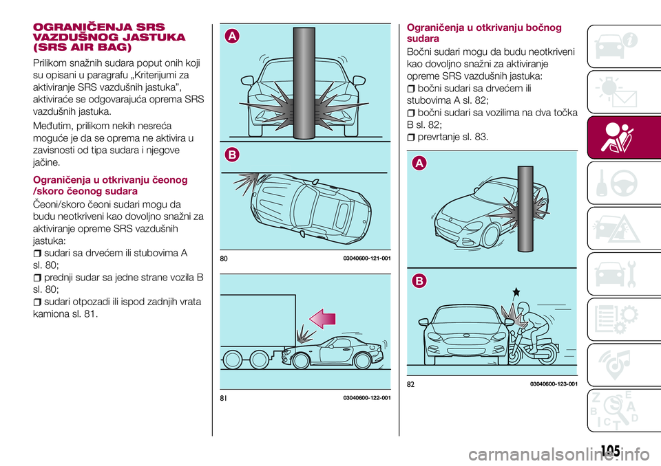 FIAT 124 SPIDER 2018 Knjižica za upotrebu i održavanje (in Serbian) OGRANIČENJA SRS
VAZDUŠNOG JASTUKA
(SRS AIR BAG)
Prilikom snažnih sudara poput onih koji
su opisani u paragrafu „Kriterijumi za
aktiviranje SRS vazdušnih jastuka”,
aktiviraće se odgovarajuća FIAT 124 SPIDER 2018 Knjižica za upotrebu i održavanje (in Serbian) OGRANIČENJA SRS
VAZDUŠNOG JASTUKA
(SRS AIR BAG)
Prilikom snažnih sudara poput onih koji
su opisani u paragrafu „Kriterijumi za
aktiviranje SRS vazdušnih jastuka”,
aktiviraće se odgovarajuća