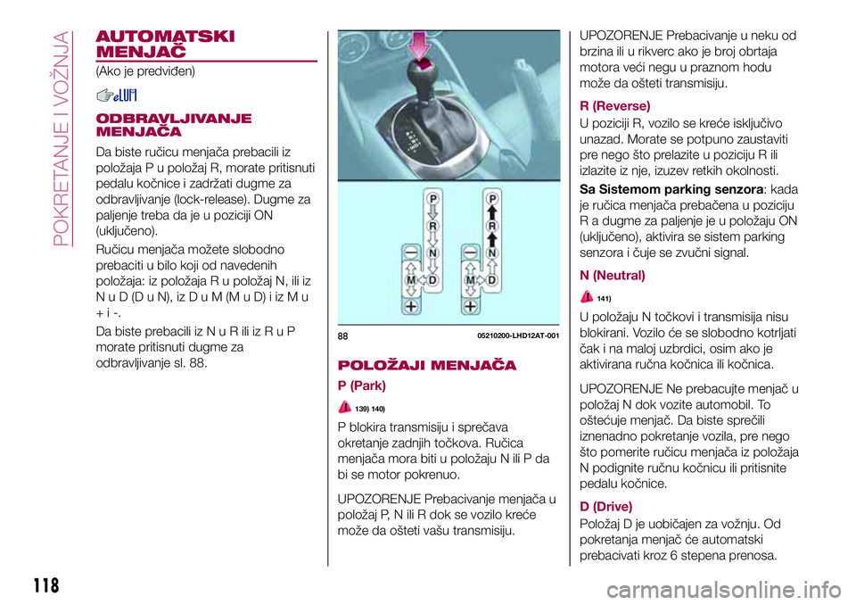 FIAT 124 SPIDER 2018  Knjižica za upotrebu i održavanje (in Serbian) AUTOMATSKI
MENJAČ
(Ako je predviđen)
ODBRAVLJIVANJE
MENJAČA
Da biste ručicu menjača prebacili iz
položaja P u položaj R, morate pritisnuti
pedalu kočnice i zadržati dugme za
odbravljivanje (l