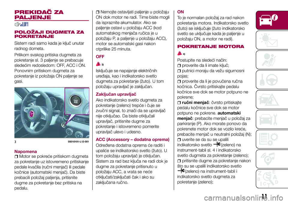 FIAT 124 SPIDER 2018 Knjižica za upotrebu i održavanje (in Serbian) PREKIDAČ ZA
PALJENJE
POLOŽAJI DUGMETA ZA
POKRETANJE
Sistem radi samo kada je ključ unutar
radnog dometa.
Prilikom svakog pritiska dugmeta za
pokretanje sl. 3 paljenje se prebacuje
sledećim redosle FIAT 124 SPIDER 2018 Knjižica za upotrebu i održavanje (in Serbian) PREKIDAČ ZA
PALJENJE
POLOŽAJI DUGMETA ZA
POKRETANJE
Sistem radi samo kada je ključ unutar
radnog dometa.
Prilikom svakog pritiska dugmeta za
pokretanje sl. 3 paljenje se prebacuje
sledećim redosle