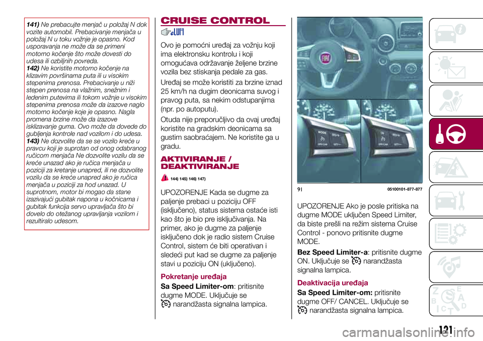 FIAT 124 SPIDER 2018  Knjižica za upotrebu i održavanje (in Serbian) 141)Ne prebacujte menjač u položaj N dok
vozite automobil. Prebacivanje menjača u
položaj N u toku vožnje je opasno. Kod
usporavanja ne može da se primeni
motorno kočenje što može dovesti do
