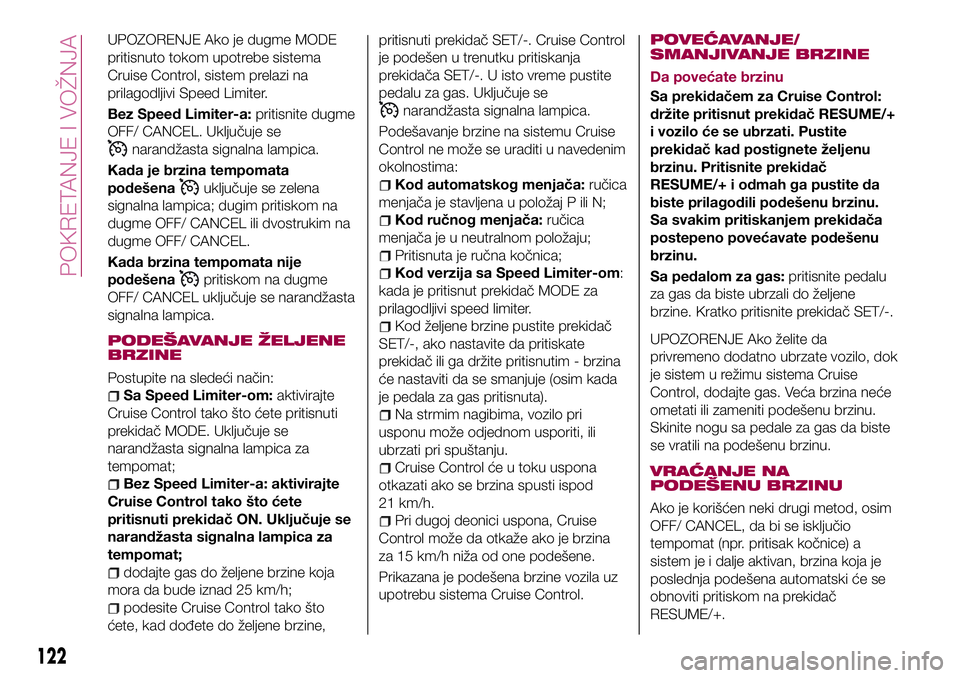 FIAT 124 SPIDER 2018  Knjižica za upotrebu i održavanje (in Serbian) UPOZORENJE Ako je dugme MODE
pritisnuto tokom upotrebe sistema
Cruise Control, sistem prelazi na
prilagodljivi Speed Limiter.
Bez Speed Limiter-a:pritisnite dugme
OFF/ CANCEL. Uključuje se
narandžas