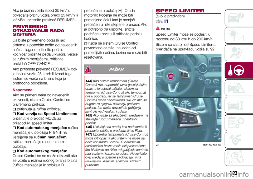 FIAT 124 SPIDER 2018  Knjižica za upotrebu i održavanje (in Serbian) Ako je brzina vozila ispod 25 km/h,
povećajte brzinu vozila preko 25 km/h ili
još više i pritisnite prekidač RESUME/+.
PRIVREMENO
OTKAZIVANJE RADA
SISTEMA
Da biste privremeno otkazali rad
sistema,