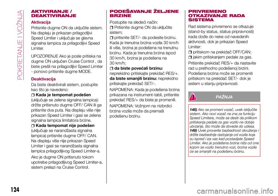 FIAT 124 SPIDER 2018  Knjižica za upotrebu i održavanje (in Serbian) AKTIVIRANJE /
DEAKTIVIRANJE
Aktivacija
Pritisnite dugme ON da uključite sistem.
Na displeju je prikazan prilagodljivi
Speed Limiter i uključuje se glavna
signalna lampica za prilagodljivi Speed
Limi