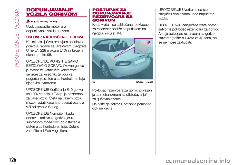 FIAT 124 SPIDER 2018  Knjižica za upotrebu i održavanje (in Serbian) DOPUNJAVANJE
VOZILA GORIVOM
152) 153) 154) 155) 156) 157)
Uvek zaustavite motor pre
dopunjavanja vozila gorivom.
USLOVI ZA KORIŠĆENJE GORIVA
Koristite isključivo premijum bezolovno
gorivo (u skladu