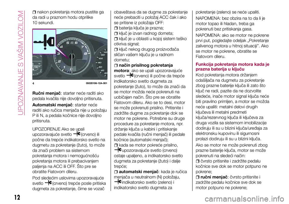 FIAT 124 SPIDER 2018 Knjižica za upotrebu i održavanje (in Serbian) nakon pokretanja motora pustite ga
da radi u praznom hodu otprilike
10 sekundi.
Ručni menjač: starter neće raditi ako
pedala kvačila nije dovoljno pritisnuta.
Automatski menjač: starter neće
rad FIAT 124 SPIDER 2018 Knjižica za upotrebu i održavanje (in Serbian) nakon pokretanja motora pustite ga
da radi u praznom hodu otprilike
10 sekundi.
Ručni menjač: starter neće raditi ako
pedala kvačila nije dovoljno pritisnuta.
Automatski menjač: starter neće
rad