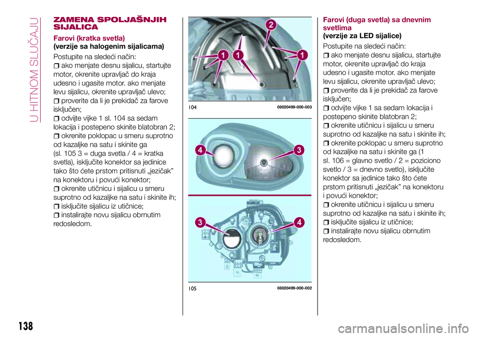 FIAT 124 SPIDER 2018  Knjižica za upotrebu i održavanje (in Serbian) ZAMENA SPOLJAŠNJIH
SIJALICA
Farovi (kratka svetla)
(verzije sa halogenim sijalicama)
Postupite na sledeći način:
ako menjate desnu sijalicu, startujte
motor, okrenite upravljač do kraja
udesno i u