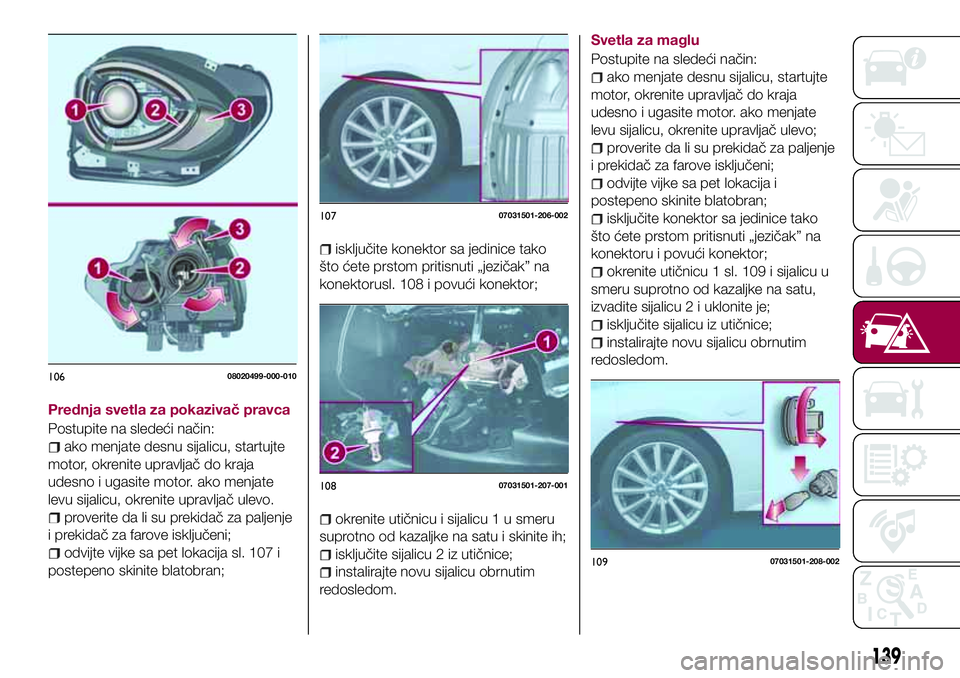 FIAT 124 SPIDER 2018  Knjižica za upotrebu i održavanje (in Serbian) Prednja svetla za pokazivač pravca
Postupite na sledeći način:
ako menjate desnu sijalicu, startujte
motor, okrenite upravljač do kraja
udesno i ugasite motor. ako menjate
levu sijalicu, okrenite 