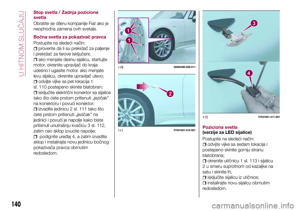 FIAT 124 SPIDER 2018  Knjižica za upotrebu i održavanje (in Serbian) Stop svetla / Zadnja poziciona
svetla
Obratite se dileru kompanije Fiat ako je
neophodna zamena ovih svetala.
Bočna svetla za pokazivač pravca
Postupite na sledeći način:
proverite da li su prekid