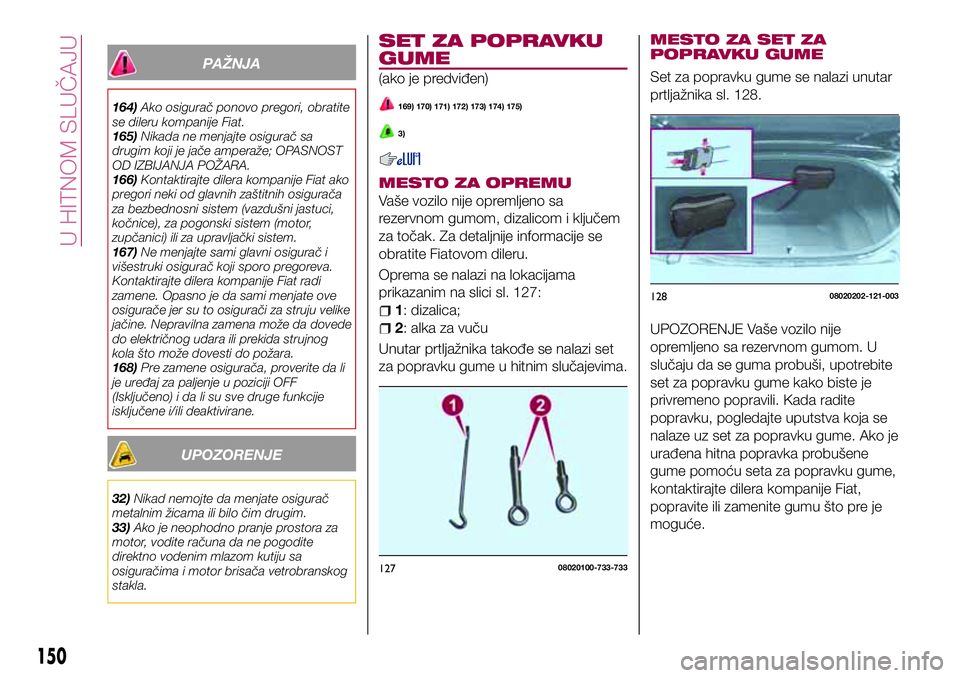 FIAT 124 SPIDER 2018 Knjižica za upotrebu i održavanje (in Serbian) PAŽNJA
164)Ako osigurač ponovo pregori, obratite
se dileru kompanije Fiat.
165)Nikada ne menjajte osigurač sa
drugim koji je jače amperaže; OPASNOST
OD IZBIJANJA POŽARA.
166)Kontaktirajte dilera FIAT 124 SPIDER 2018 Knjižica za upotrebu i održavanje (in Serbian) PAŽNJA
164)Ako osigurač ponovo pregori, obratite
se dileru kompanije Fiat.
165)Nikada ne menjajte osigurač sa
drugim koji je jače amperaže; OPASNOST
OD IZBIJANJA POŽARA.
166)Kontaktirajte dilera