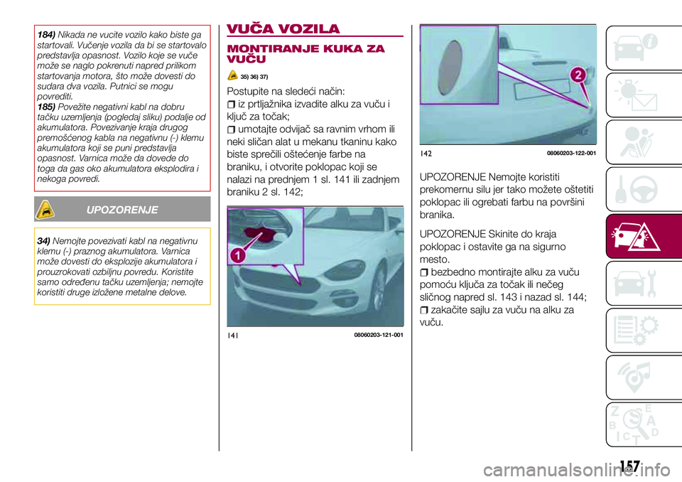 FIAT 124 SPIDER 2018 Knjižica za upotrebu i održavanje (in Serbian) 184)Nikada ne vucite vozilo kako biste ga
startovali. Vučenje vozila da bi se startovalo
predstavlja opasnost. Vozilo koje se vuče
može se naglo pokrenuti napred prilikom
startovanja motora, što m FIAT 124 SPIDER 2018 Knjižica za upotrebu i održavanje (in Serbian) 184)Nikada ne vucite vozilo kako biste ga
startovali. Vučenje vozila da bi se startovalo
predstavlja opasnost. Vozilo koje se vuče
može se naglo pokrenuti napred prilikom
startovanja motora, što m