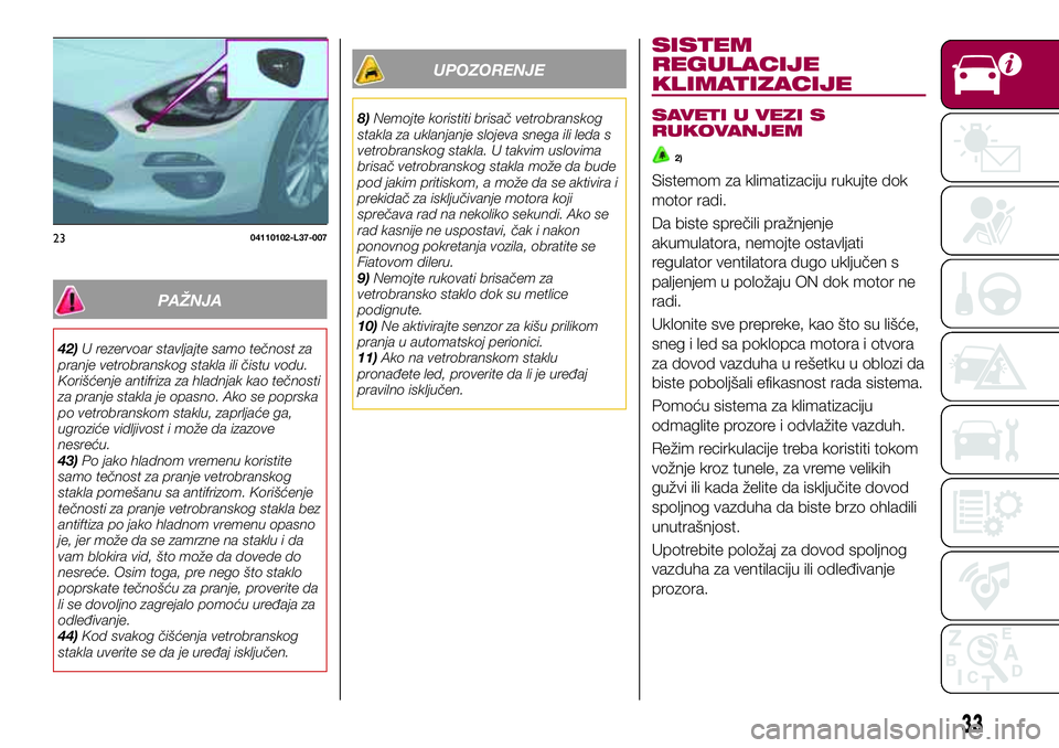 FIAT 124 SPIDER 2018 Knjižica za upotrebu i održavanje (in Serbian) PAŽNJA
42)U rezervoar stavljajte samo tečnost za
pranje vetrobranskog stakla ili čistu vodu.
Korišćenje antifriza za hladnjak kao tečnosti
za pranje stakla je opasno. Ako se poprska
po vetrobran FIAT 124 SPIDER 2018 Knjižica za upotrebu i održavanje (in Serbian) PAŽNJA
42)U rezervoar stavljajte samo tečnost za
pranje vetrobranskog stakla ili čistu vodu.
Korišćenje antifriza za hladnjak kao tečnosti
za pranje stakla je opasno. Ako se poprska
po vetrobran