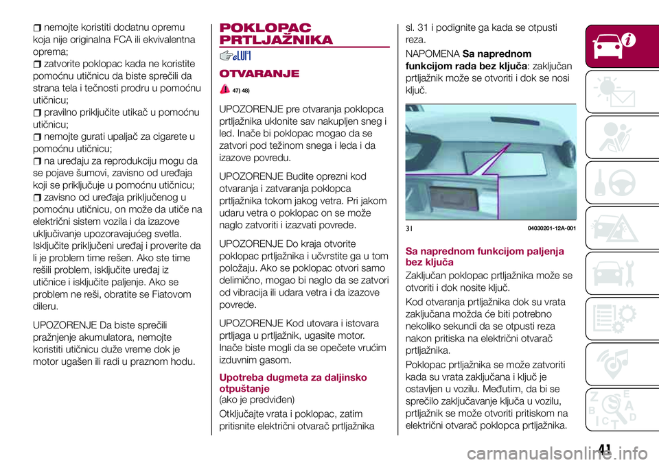 FIAT 124 SPIDER 2018 Knjižica za upotrebu i održavanje (in Serbian) nemojte koristiti dodatnu opremu
koja nije originalna FCA ili ekvivalentna
oprema;
zatvorite poklopac kada ne koristite
pomoćnu utičnicu da biste sprečili da
strana tela i tečnosti prodru u pomoć FIAT 124 SPIDER 2018 Knjižica za upotrebu i održavanje (in Serbian) nemojte koristiti dodatnu opremu
koja nije originalna FCA ili ekvivalentna
oprema;
zatvorite poklopac kada ne koristite
pomoćnu utičnicu da biste sprečili da
strana tela i tečnosti prodru u pomoć