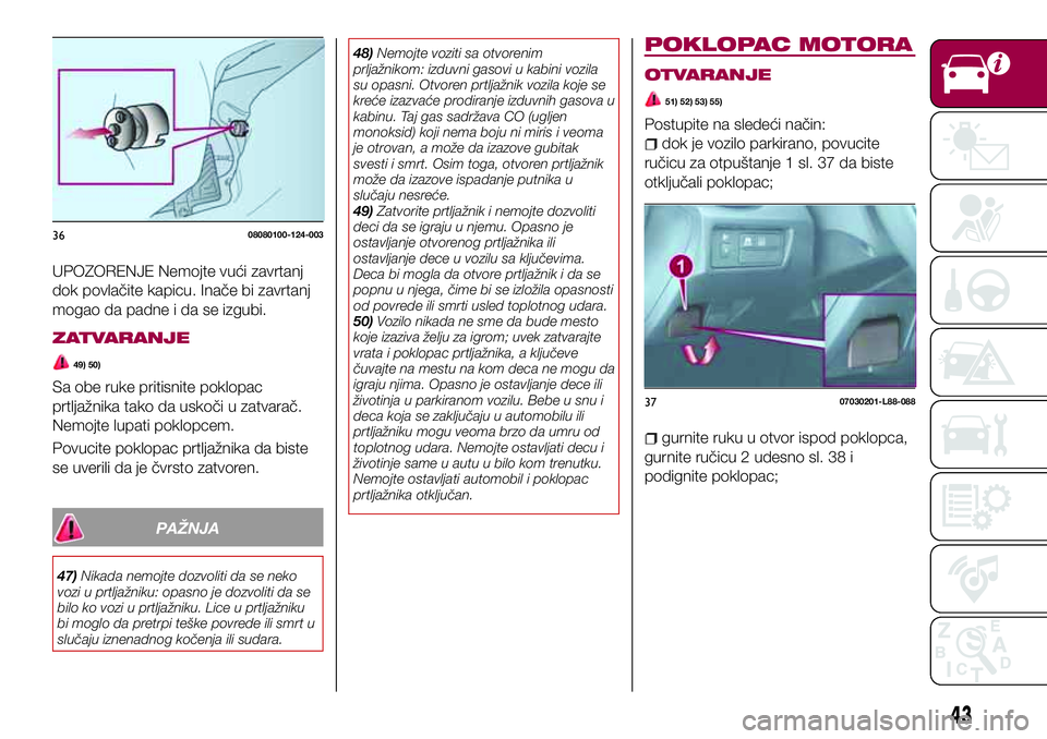 FIAT 124 SPIDER 2018 Knjižica za upotrebu i održavanje (in Serbian) UPOZORENJE Nemojte vući zavrtanj
dok povlačite kapicu. Inače bi zavrtanj
mogao da padne i da se izgubi.
ZATVARANJE
49) 50)
Sa obe ruke pritisnite poklopac
prtljažnika tako da uskoči u zatvarač.
FIAT 124 SPIDER 2018 Knjižica za upotrebu i održavanje (in Serbian) UPOZORENJE Nemojte vući zavrtanj
dok povlačite kapicu. Inače bi zavrtanj
mogao da padne i da se izgubi.
ZATVARANJE
49) 50)
Sa obe ruke pritisnite poklopac
prtljažnika tako da uskoči u zatvarač.