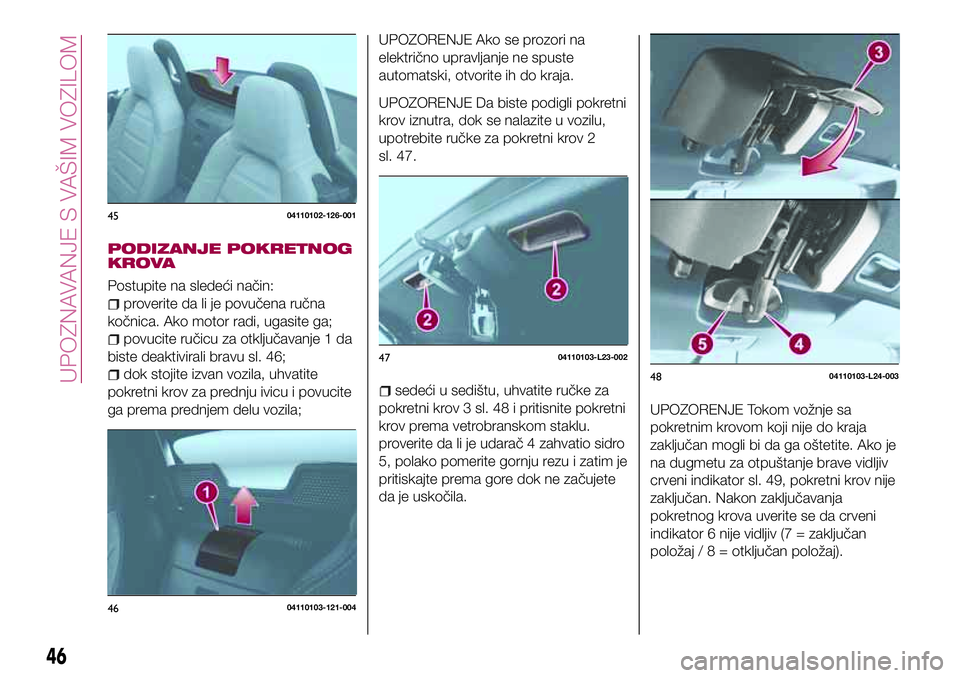 FIAT 124 SPIDER 2018 Knjižica za upotrebu i održavanje (in Serbian) PODIZANJE POKRETNOG
KROVA
Postupite na sledeći način:
proverite da li je povučena ručna
kočnica. Ako motor radi, ugasite ga;
povucite ručicu za otključavanje 1 da
biste deaktivirali bravu sl. 4 FIAT 124 SPIDER 2018 Knjižica za upotrebu i održavanje (in Serbian) PODIZANJE POKRETNOG
KROVA
Postupite na sledeći način:
proverite da li je povučena ručna
kočnica. Ako motor radi, ugasite ga;
povucite ručicu za otključavanje 1 da
biste deaktivirali bravu sl. 4