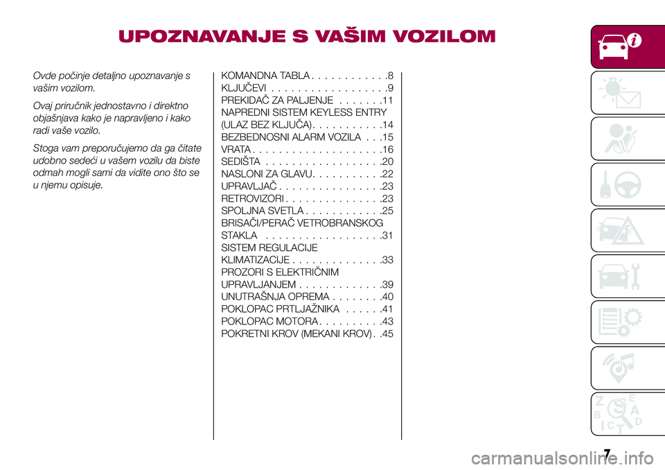 FIAT 124 SPIDER 2018  Knjižica za upotrebu i održavanje (in Serbian) UPOZNAVANJE S VAŠIM VOZILOM
Ovde počinje detaljno upoznavanje s
vašim vozilom.
Ovaj priručnik jednostavno i direktno
objašnjava kako je napravljeno i kako
radi vaše vozilo.
Stoga vam preporučuj