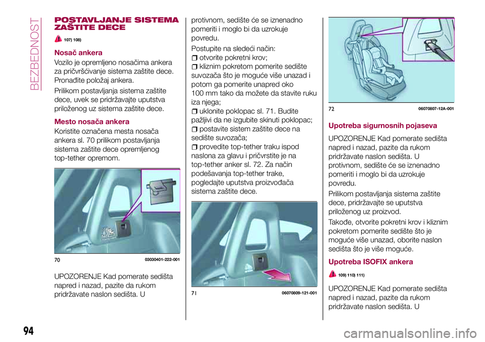 FIAT 124 SPIDER 2018  Knjižica za upotrebu i održavanje (in Serbian) POSTAVLJANJE SISTEMA
ZAŠTITE DECE
107) 108)
Nosač ankera
Vozilo je opremljeno nosačima ankera
za pričvršćivanje sistema zaštite dece.
Pronađite položaj ankera.
Prilikom postavljanja sistema z