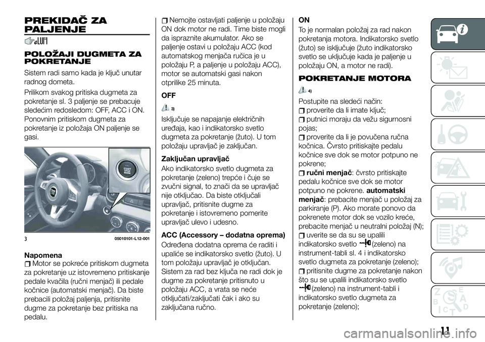 FIAT 124 SPIDER 2019 Knjižica za upotrebu i održavanje (in Serbian) PREKIDAČ ZA
PALJENJE
POLOŽAJI DUGMETA ZA
POKRETANJE
Sistem radi samo kada je ključ unutar
radnog dometa.
Prilikom svakog pritiska dugmeta za
pokretanje sl. 3 paljenje se prebacuje
sledećim redosle FIAT 124 SPIDER 2019 Knjižica za upotrebu i održavanje (in Serbian) PREKIDAČ ZA
PALJENJE
POLOŽAJI DUGMETA ZA
POKRETANJE
Sistem radi samo kada je ključ unutar
radnog dometa.
Prilikom svakog pritiska dugmeta za
pokretanje sl. 3 paljenje se prebacuje
sledećim redosle