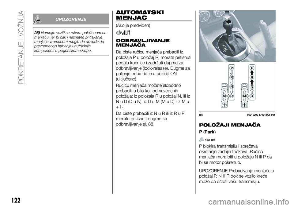 FIAT 124 SPIDER 2021 Knjižica za upotrebu i održavanje (in Serbian) UPOZORENJE
25)Nemojte voziti sa rukom položenom na
menjaču, jer bi čak i neznatno pritiskanje
menjača vremenom moglo da dovede do
prevremenog habanja unutrašnjih
komponenti u pogonskom sklopu.
AU FIAT 124 SPIDER 2021 Knjižica za upotrebu i održavanje (in Serbian) UPOZORENJE
25)Nemojte voziti sa rukom položenom na
menjaču, jer bi čak i neznatno pritiskanje
menjača vremenom moglo da dovede do
prevremenog habanja unutrašnjih
komponenti u pogonskom sklopu.
AU