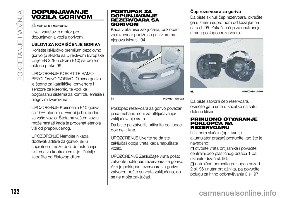 FIAT 124 SPIDER 2020  Knjižica za upotrebu i održavanje (in Serbian) DOPUNJAVANJE
VOZILA GORIVOM
162) 163) 164) 165) 166) 167)
Uvek zaustavite motor pre
dopunjavanja vozila gorivom.
USLOVI ZA KORIŠĆENJE GORIVA
Koristite isključivo premijum bezolovno
gorivo (u skladu