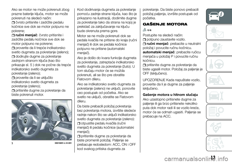 FIAT 124 SPIDER 2019 Knjižica za upotrebu i održavanje (in Serbian) Ako se motor ne može pokrenuti zbog
prazne baterije ključa, motor se može
pokrenuti na sledeći način:
čvrsto pritisnite i zadržite pedalu
kočnice sve dok se motor potpuno ne
pokrene;
ručni me FIAT 124 SPIDER 2019 Knjižica za upotrebu i održavanje (in Serbian) Ako se motor ne može pokrenuti zbog
prazne baterije ključa, motor se može
pokrenuti na sledeći način:
čvrsto pritisnite i zadržite pedalu
kočnice sve dok se motor potpuno ne
pokrene;
ručni me