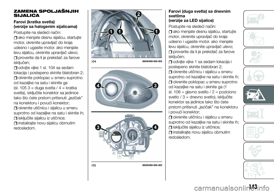 FIAT 124 SPIDER 2019  Knjižica za upotrebu i održavanje (in Serbian) ZAMENA SPOLJAŠNJIH
SIJALICA
Farovi (kratka svetla)
(verzije sa halogenim sijalicama)
Postupite na sledeći način:
ako menjate desnu sijalicu, startujte
motor, okrenite upravljač do kraja
udesno i u