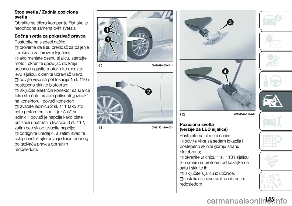 FIAT 124 SPIDER 2019  Knjižica za upotrebu i održavanje (in Serbian) Stop svetla / Zadnja poziciona
svetla
Obratite se dileru kompanije Fiat ako je
neophodna zamena ovih svetala.
Bočna svetla za pokazivač pravca
Postupite na sledeći način:
proverite da li su prekid