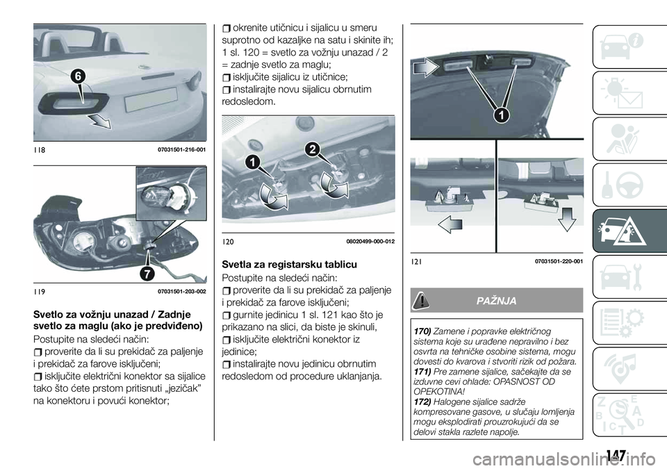 FIAT 124 SPIDER 2019  Knjižica za upotrebu i održavanje (in Serbian) Svetlo za vožnju unazad / Zadnje
svetlo za maglu (ako je predviđeno)
Postupite na sledeći način:
proverite da li su prekidač za paljenje
i prekidač za farove isključeni;
isključite električni