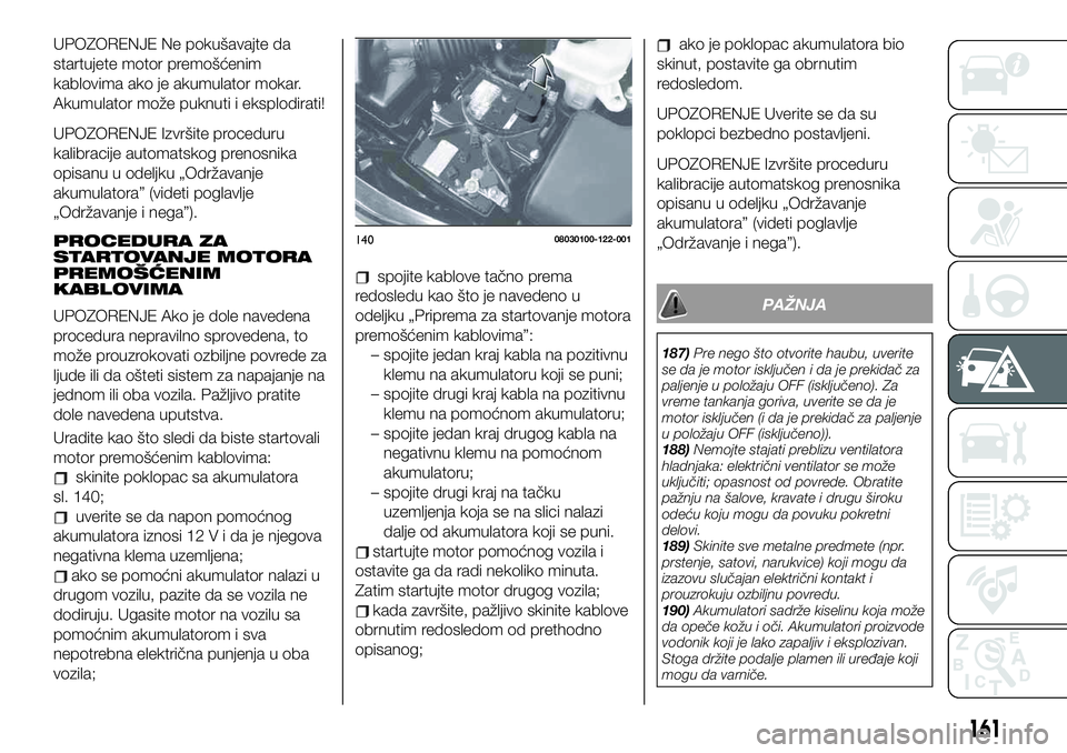 FIAT 124 SPIDER 2021  Knjižica za upotrebu i održavanje (in Serbian) UPOZORENJE Ne pokušavajte da
startujete motor premošćenim
kablovima ako je akumulator mokar.
Akumulator može puknuti i eksplodirati!
UPOZORENJE Izvršite proceduru
kalibracije automatskog prenosni