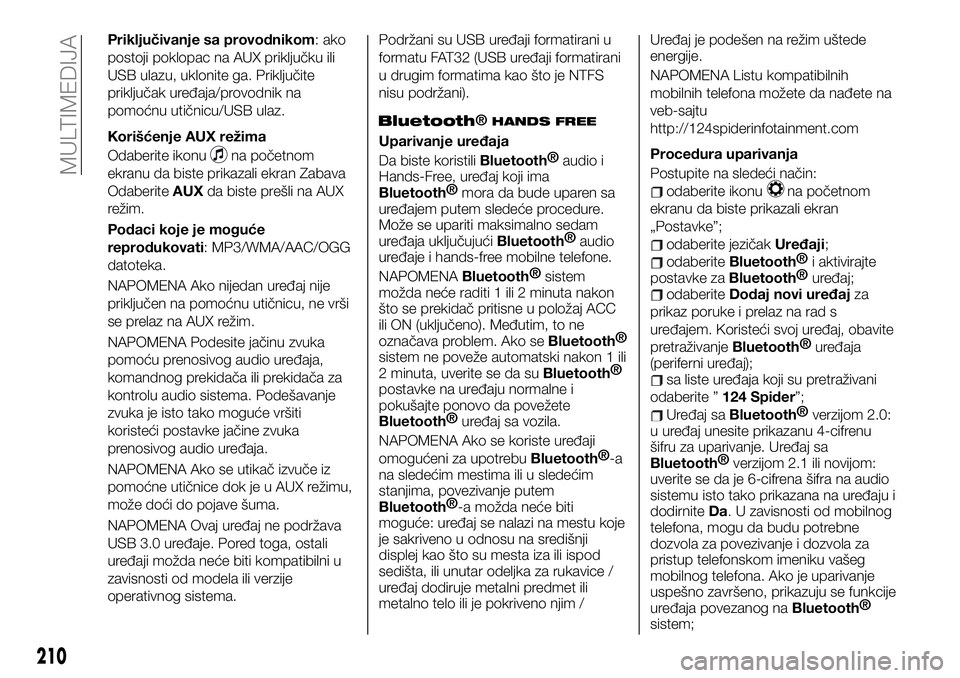 FIAT 124 SPIDER 2021  Knjižica za upotrebu i održavanje (in Serbian) Priključivanje sa provodnikom: ako
postoji poklopac na AUX priključku ili
USB ulazu, uklonite ga. Priključite
priključak uređaja/provodnik na
pomoćnu utičnicu/USB ulaz.
Korišćenje AUX režima