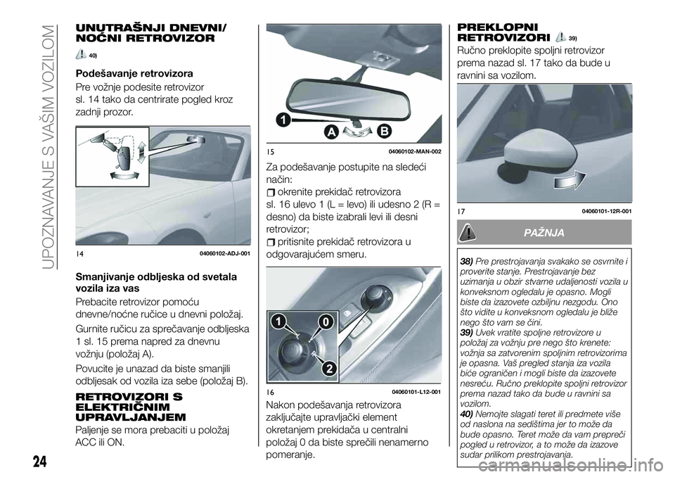 FIAT 124 SPIDER 2021 Knjižica za upotrebu i održavanje (in Serbian) UNUTRAŠNJI DNEVNI/
NOĆNI RETROVIZOR
40)
Podešavanje retrovizora
Pre vožnje podesite retrovizor
sl. 14 tako da centrirate pogled kroz
zadnji prozor.
Smanjivanje odbljeska od svetala
vozila iza vas
FIAT 124 SPIDER 2021 Knjižica za upotrebu i održavanje (in Serbian) UNUTRAŠNJI DNEVNI/
NOĆNI RETROVIZOR
40)
Podešavanje retrovizora
Pre vožnje podesite retrovizor
sl. 14 tako da centrirate pogled kroz
zadnji prozor.
Smanjivanje odbljeska od svetala
vozila iza vas