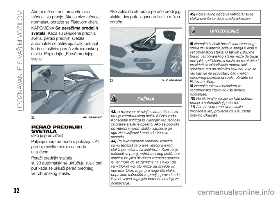 FIAT 124 SPIDER 2019 Knjižica za upotrebu i održavanje (in Serbian) Ako želite da aktivirate perače prednjeg
stakla, dva puta lagano pritisnite ručicu
perača.
PAŽNJA
43)U rezervoar stavljajte samo tečnost za
pranje vetrobranskog stakla ili čistu vodu.
Korišće FIAT 124 SPIDER 2019 Knjižica za upotrebu i održavanje (in Serbian) Ako želite da aktivirate perače prednjeg
stakla, dva puta lagano pritisnite ručicu
perača.
PAŽNJA
43)U rezervoar stavljajte samo tečnost za
pranje vetrobranskog stakla ili čistu vodu.
Korišće