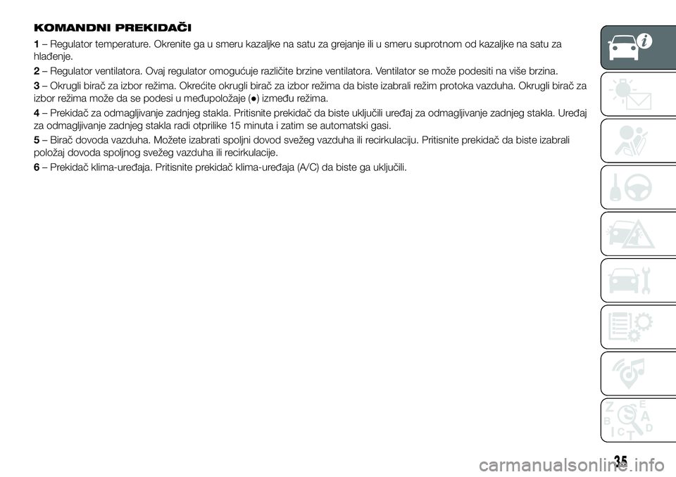 FIAT 124 SPIDER 2021  Knjižica za upotrebu i održavanje (in Serbian) KOMANDNI PREKIDAČI
1– Regulator temperature. Okrenite ga u smeru kazaljke na satu za grejanje ili u smeru suprotnom od kazaljke na satu za
hlađenje.
2– Regulator ventilatora. Ovaj regulator omog