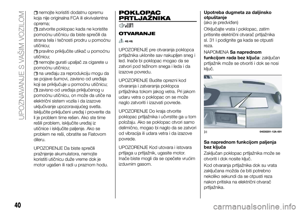 FIAT 124 SPIDER 2021  Knjižica za upotrebu i održavanje (in Serbian) nemojte koristiti dodatnu opremu
koja nije originalna FCA ili ekvivalentna
oprema;
zatvorite poklopac kada ne koristite
pomoćnu utičnicu da biste sprečili da
strana tela i tečnosti prodru u pomoć