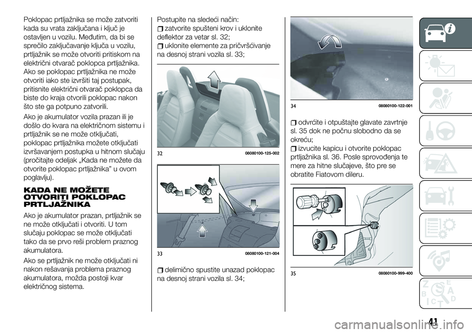 FIAT 124 SPIDER 2021  Knjižica za upotrebu i održavanje (in Serbian) Poklopac prtljažnika se može zatvoriti
kada su vrata zaključana i ključ je
ostavljen u vozilu. Međutim, da bi se
sprečilo zaključavanje ključa u vozilu,
prtljažnik se može otvoriti pritiskom