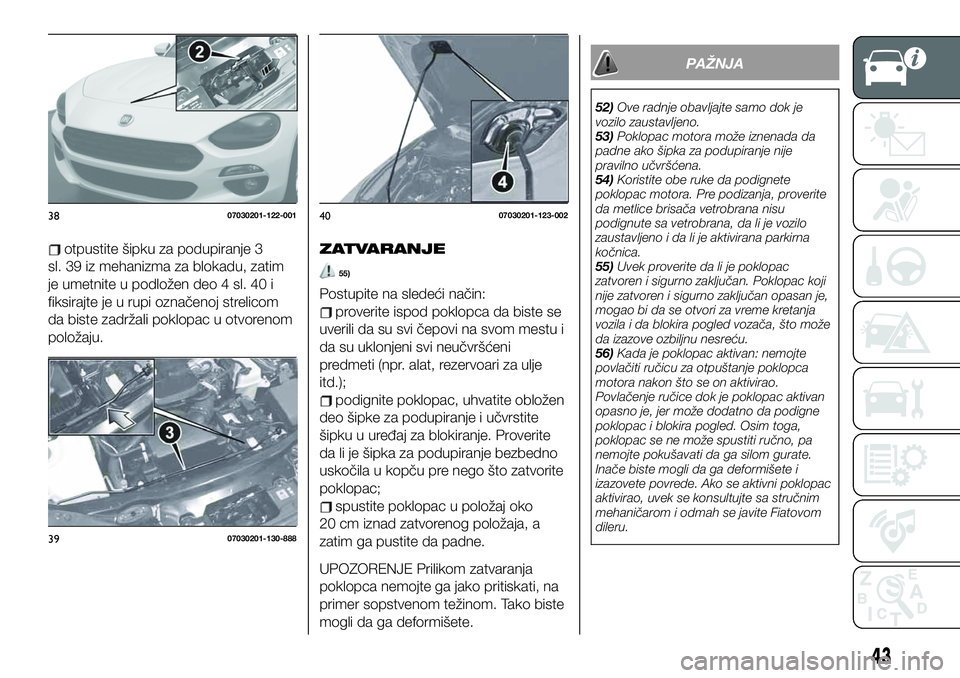 FIAT 124 SPIDER 2019  Knjižica za upotrebu i održavanje (in Serbian) otpustite šipku za podupiranje 3
sl. 39 iz mehanizma za blokadu, zatim
je umetnite u podložen deo 4 sl. 40 i
fiksirajte je u rupi označenoj strelicom
da biste zadržali poklopac u otvorenom
položa