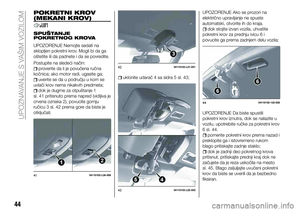FIAT 124 SPIDER 2021  Knjižica za upotrebu i održavanje (in Serbian) POKRETNI KROV
(MEKANI KROV)
SPUŠTANJE
POKRETNOG KROVA
UPOZORENJE Nemojte sedati na
sklopljen pokretni krov. Mogli bi da ga
oštetite ili da padnete i da se povredite.
Postupite na sledeći način:
pr