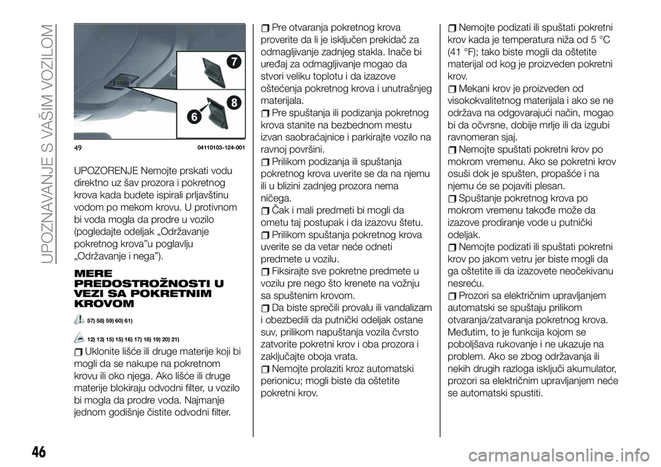 FIAT 124 SPIDER 2021  Knjižica za upotrebu i održavanje (in Serbian) UPOZORENJE Nemojte prskati vodu
direktno uz šav prozora i pokretnog
krova kada budete ispirali prljavštinu
vodom po mekom krovu. U protivnom
bi voda mogla da prodre u vozilo
(pogledajte odeljak „O