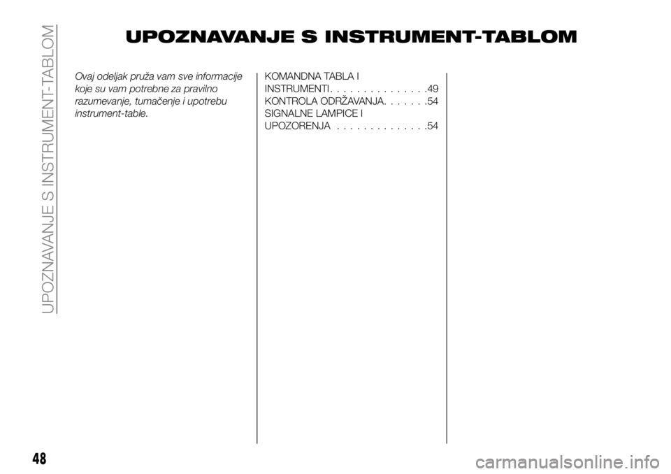 FIAT 124 SPIDER 2019  Knjižica za upotrebu i održavanje (in Serbian) UPOZNAVANJE S INSTRUMENT-TABLOM
Ovaj odeljak pruža vam sve informacije
koje su vam potrebne za pravilno
razumevanje, tumačenje i upotrebu
instrument-table.KOMANDNA TABLA I
INSTRUMENTI...............