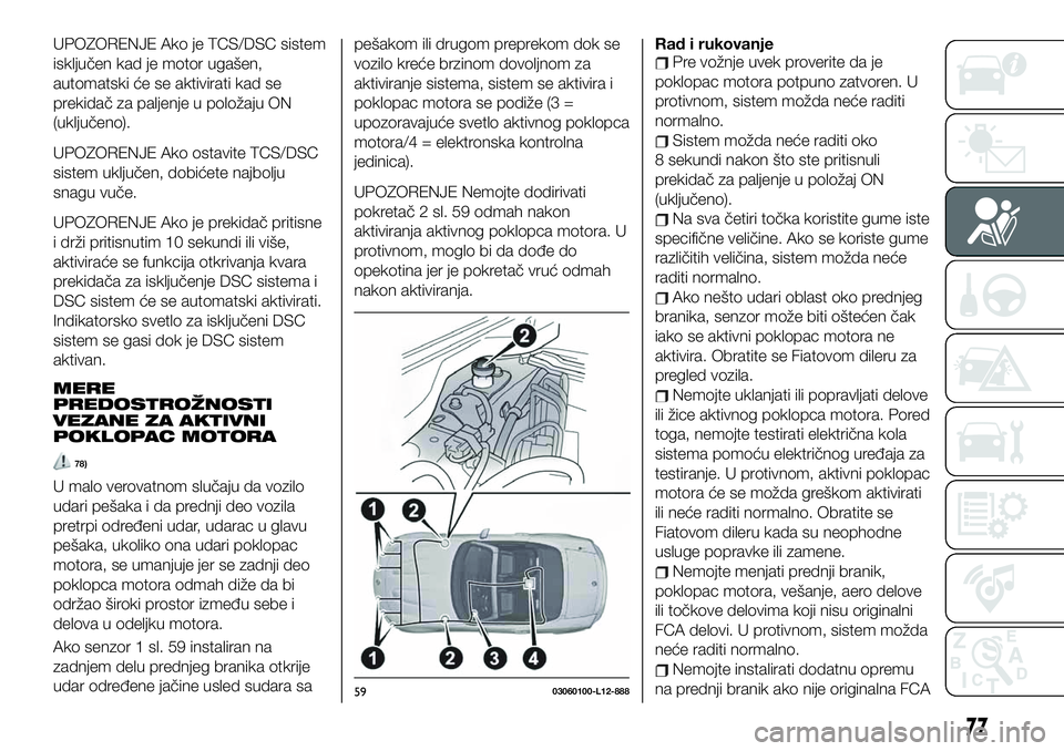 FIAT 124 SPIDER 2021  Knjižica za upotrebu i održavanje (in Serbian) UPOZORENJE Ako je TCS/DSC sistem
isključen kad je motor ugašen,
automatski će se aktivirati kad se
prekidač za paljenje u položaju ON
(uključeno).
UPOZORENJE Ako ostavite TCS/DSC
sistem uključe