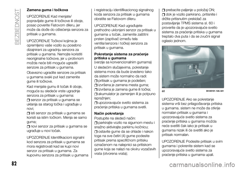 FIAT 124 SPIDER 2021  Knjižica za upotrebu i održavanje (in Serbian) Zamena guma i točkova
UPOZORENJE Kad menjate/
popravljate gume ili točkove ili oboje,
posao poverite Fiatovom dileru, jer
može da dođe do oštećenja senzora za
pritisak u gumama.
UPOZORENJE Točk