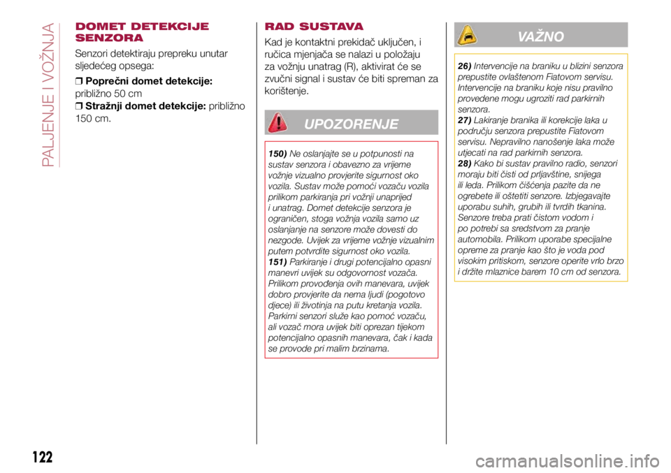 FIAT 124 SPIDER 2021  Knjižica s uputama za uporabu i održavanje (in Croatian) DOMET DETEKCIJE 
SENZORA
Senzori detektiraju prepreku unutar 
sljedećeg opsega: 
❒ Poprečni domet detekcije: 
približno 50 cm  
❒ Stražnji domet detekcije: približno 
150 cm. RAD SUSTAVA
Kad 
