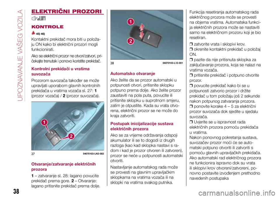 FIAT 124 SPIDER 2018  Knjižica s uputama za uporabu i održavanje (in Croatian) 2704070103-LN2-002
2804070103-L12-001
ELEKTRIČNI PROZORI
KONTROLE
 45) 46)
Kontaktni prekidač mora biti u položa-
ju ON kako bi električni prozori mogli 
funkcionirati.
Ako se električni prozor n