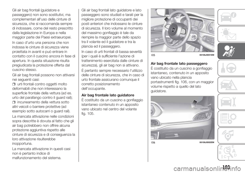 FIAT TIPO 5DOORS STATION WAGON 2018 Libretto Uso Manutenzione (in Italian) Gli air bag frontali (guidatore e
passeggero) non sono sostitutivi, ma
complementari all'uso delle cinture di
sicurezza, che si raccomanda sempre
di indossare, come del resto prescritto
dalla legi FIAT TIPO 5DOORS STATION WAGON 2018 Libretto Uso Manutenzione (in Italian) Gli air bag frontali (guidatore e
passeggero) non sono sostitutivi, ma
complementari all'uso delle cinture di
sicurezza, che si raccomanda sempre
di indossare, come del resto prescritto
dalla legi
